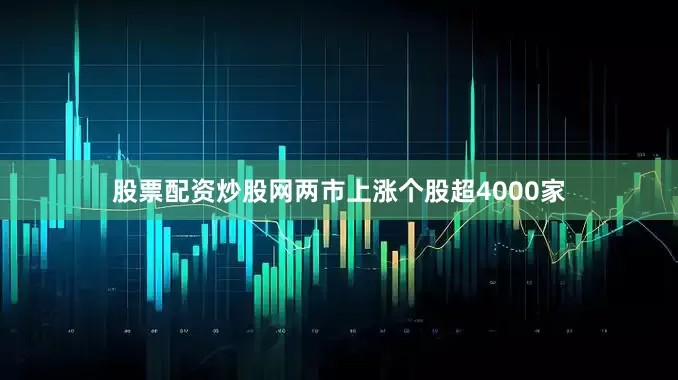 股票配资炒股网两市上涨个股超4000家