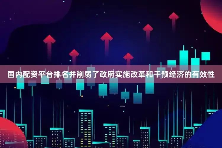 国内配资平台排名并削弱了政府实施改革和干预经济的有效性