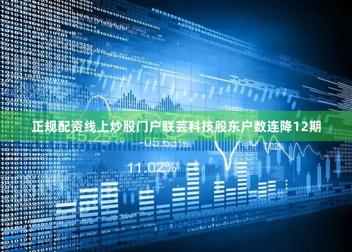正规配资线上炒股门户联芸科技股东户数连降12期