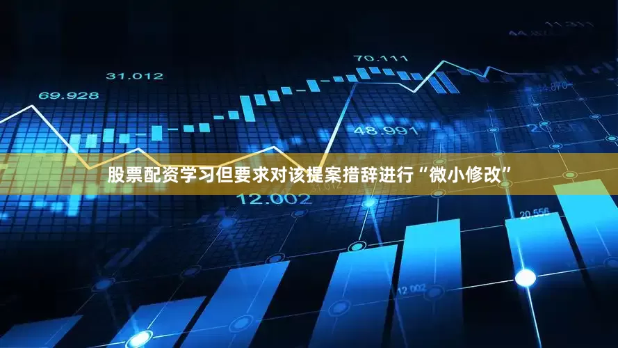 股票配资学习但要求对该提案措辞进行“微小修改”