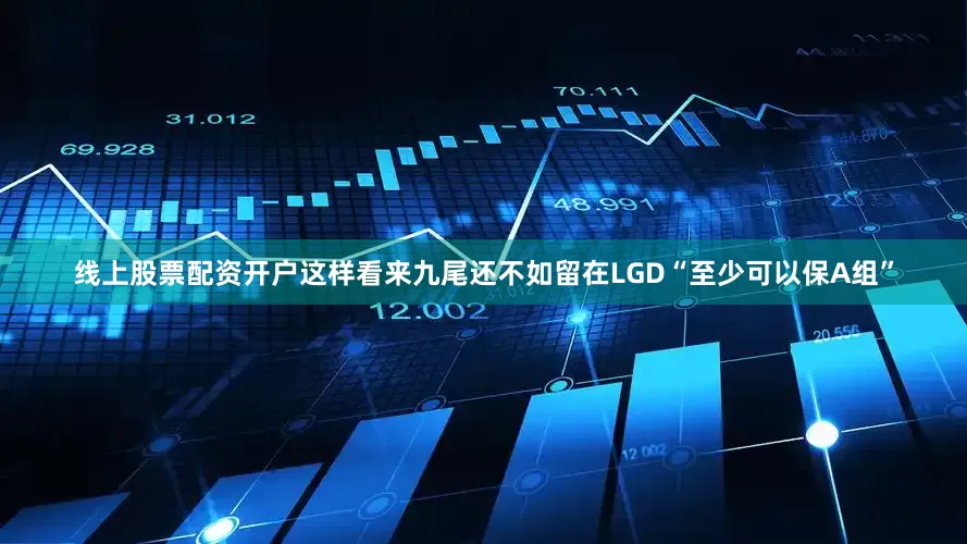 线上股票配资开户这样看来九尾还不如留在LGD“至少可以保A组”