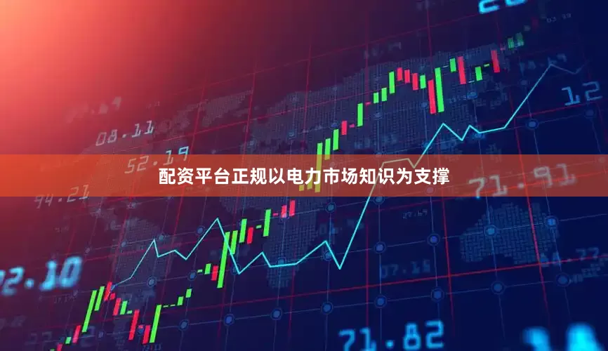 配资平台正规以电力市场知识为支撑