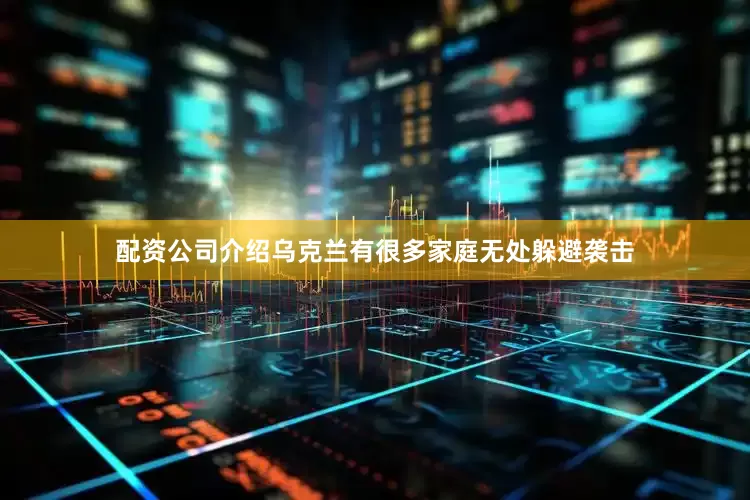 配资公司介绍乌克兰有很多家庭无处躲避袭击