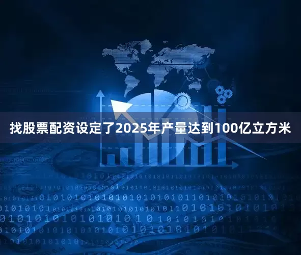 找股票配资设定了2025年产量达到100亿立方米