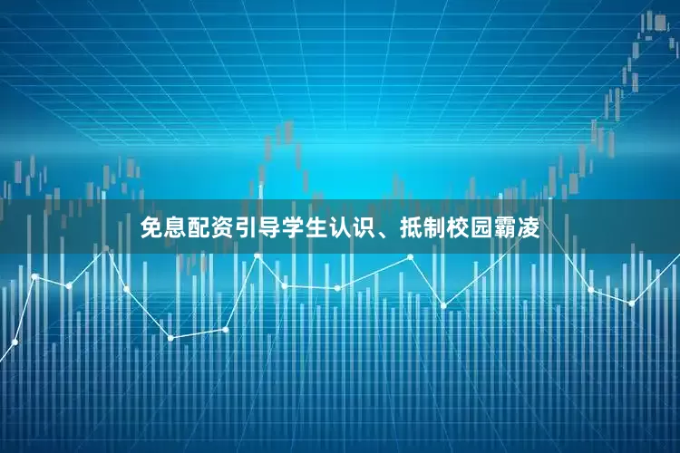 免息配资引导学生认识、抵制校园霸凌