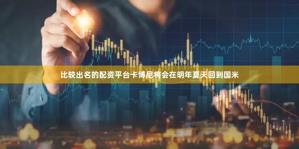 比较出名的配资平台卡博尼将会在明年夏天回到国米