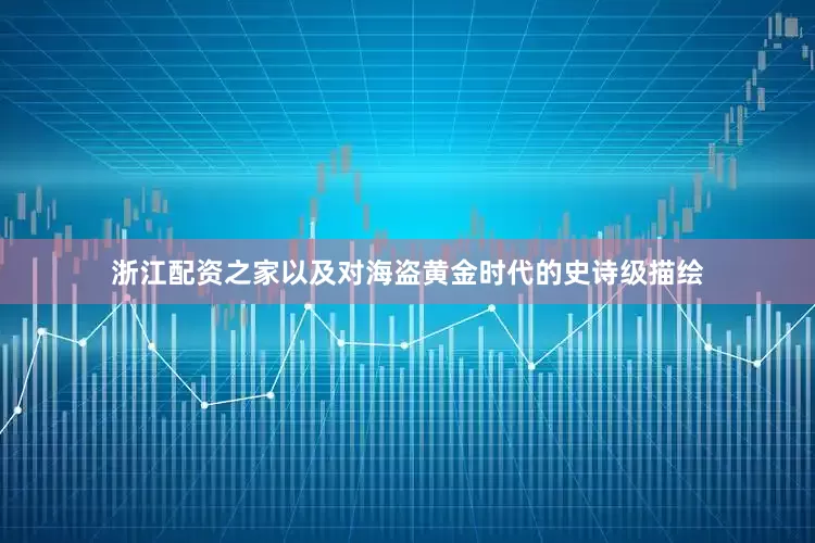 浙江配资之家以及对海盗黄金时代的史诗级描绘