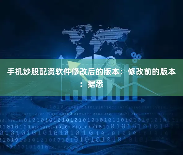 手机炒股配资软件修改后的版本：修改前的版本：据悉