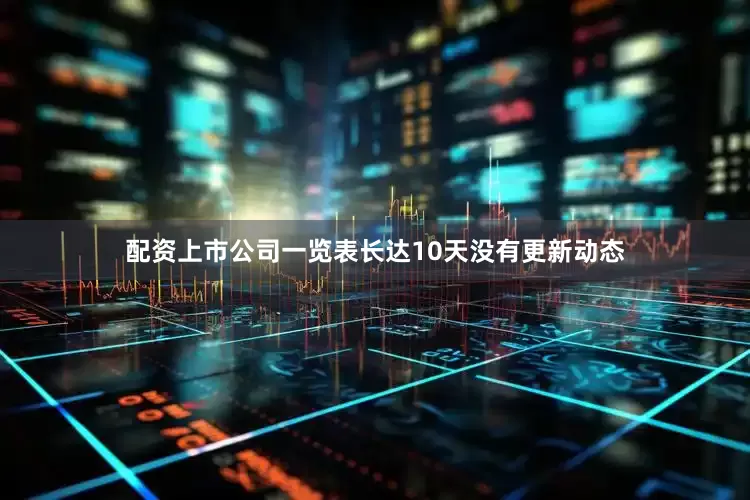 配资上市公司一览表长达10天没有更新动态