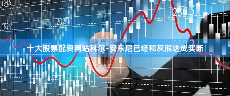 十大股票配资网站科尔-安东尼已经和灰熊达成买断