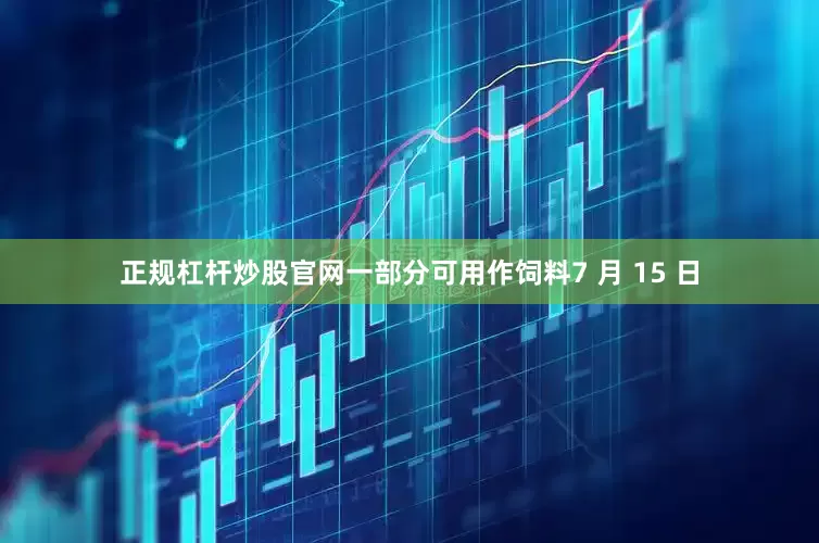 正规杠杆炒股官网一部分可用作饲料7 月 15 日