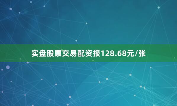 实盘股票交易配资报128.68元/张
