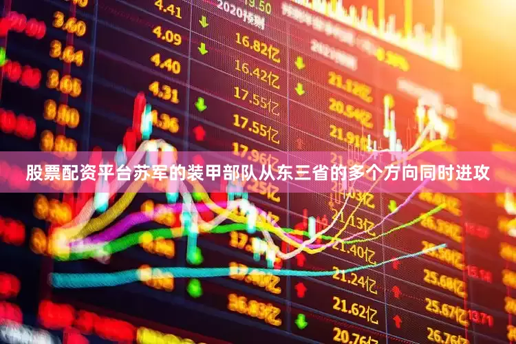 股票配资平台苏军的装甲部队从东三省的多个方向同时进攻