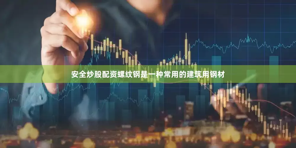 安全炒股配资螺纹钢是一种常用的建筑用钢材