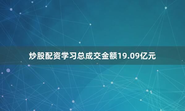 炒股配资学习总成交金额19.09亿元