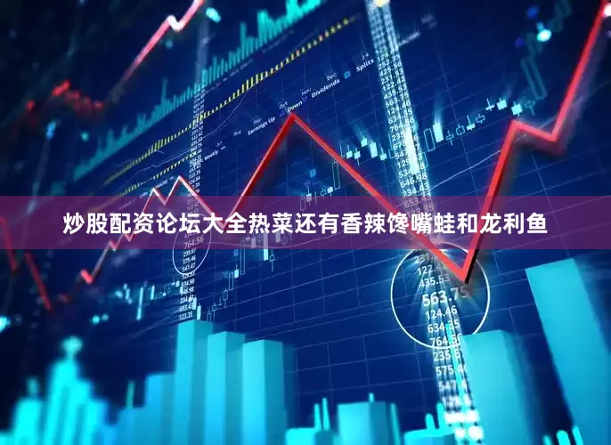 炒股配资论坛大全热菜还有香辣馋嘴蛙和龙利鱼