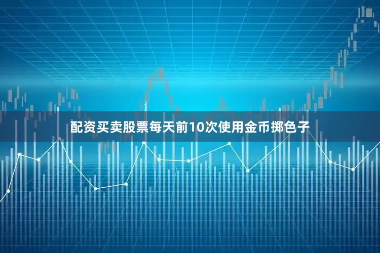 配资买卖股票每天前10次使用金币掷色子