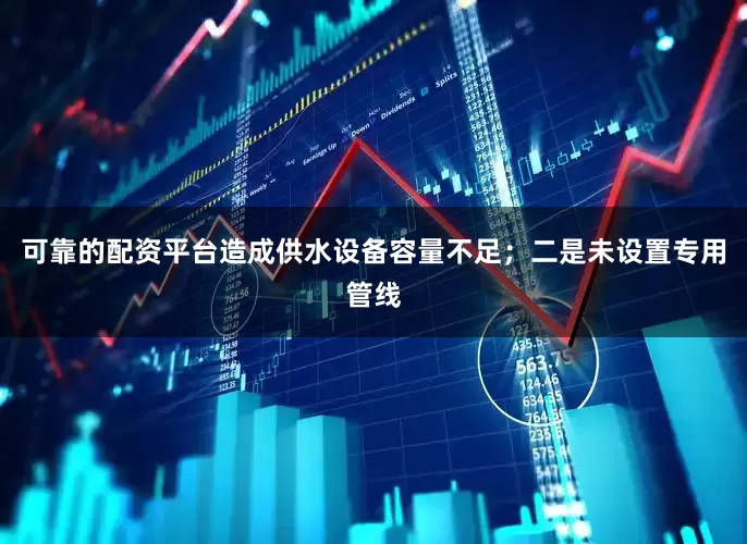可靠的配资平台造成供水设备容量不足；二是未设置专用管线