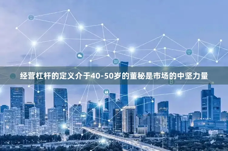 经营杠杆的定义介于40-50岁的董秘是市场的中坚力量