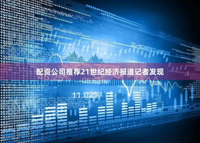 配资公司推荐21世纪经济报道记者发现
