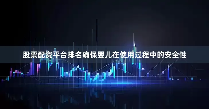 股票配资平台排名确保婴儿在使用过程中的安全性