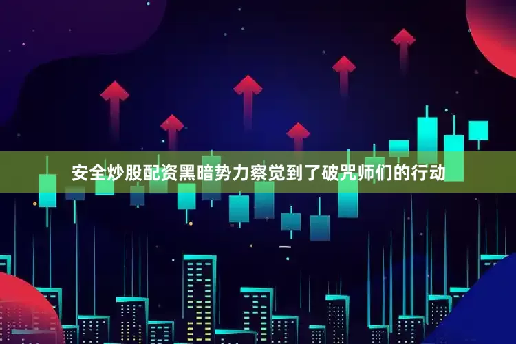 安全炒股配资黑暗势力察觉到了破咒师们的行动
