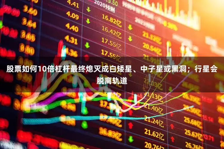 股票如何10倍杠杆最终熄灭成白矮星、中子星或黑洞；行星会脱离轨道