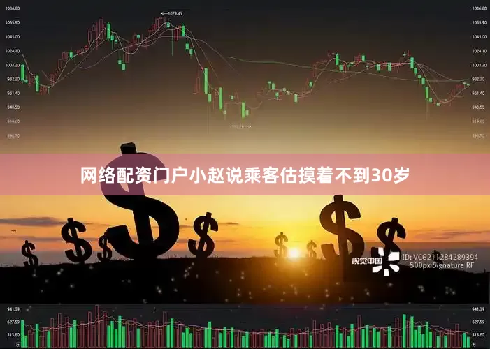 网络配资门户小赵说乘客估摸着不到30岁