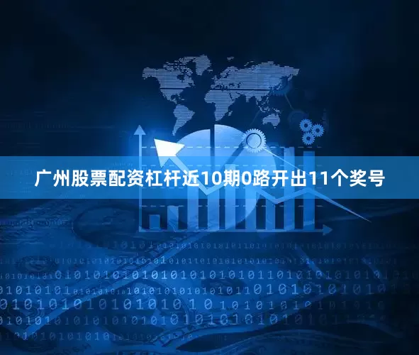广州股票配资杠杆近10期0路开出11个奖号