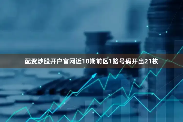 配资炒股开户官网近10期前区1路号码开出21枚