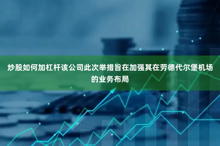 炒股如何加杠杆该公司此次举措旨在加强其在劳德代尔堡机场的业务布局