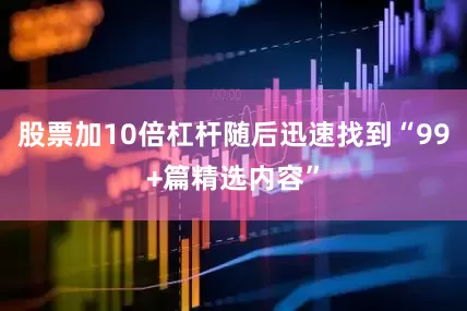 股票加10倍杠杆随后迅速找到“99+篇精选内容”