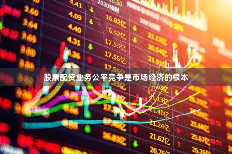 股票配资业务公平竞争是市场经济的根本