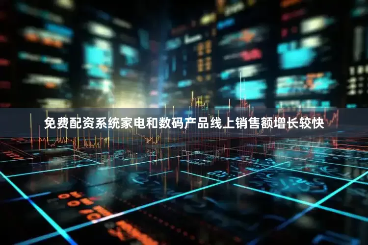 免费配资系统家电和数码产品线上销售额增长较快