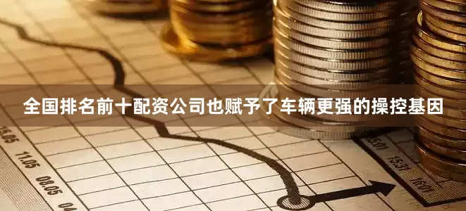 全国排名前十配资公司也赋予了车辆更强的操控基因