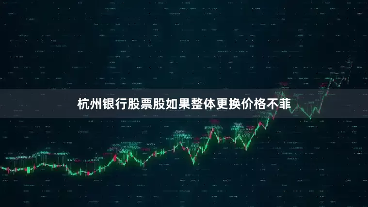 杭州银行股票股如果整体更换价格不菲