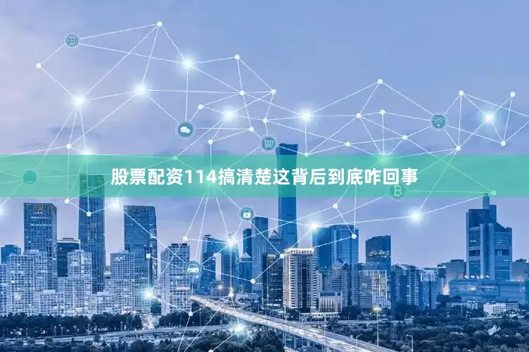 股票配资114搞清楚这背后到底咋回事