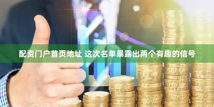 配资门户首页地址 这次名单暴露出两个有趣的信号